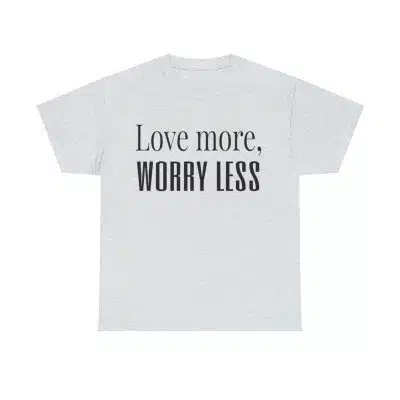 Love More, Worry Less - Positive Thinking T-shirt